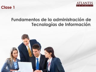 Clase 1


     Fundamentos de la administración de
            Tecnologías de Información.
 