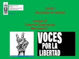 CLASE I
RELIGIÓN IVº MEDIO
COLEGIO SAN PEDRO
NOLASCO
DEPARTAMENTO DE RELIGIÓN
Y CIENCIAS SOCIALES.
SANTIAGO
Unidad II
“Libertad Inspiración
Mercedaria”
 