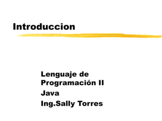 Introduccion




     Lenguaje de
     Programación II
     Java
     Ing.Sally Torres
 