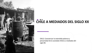 CHILE A MEDIADOS DEL SIGLO XX
OA12: Caracterizar la extendida pobreza y
precariedad de la sociedad chilena a mediados del
siglo XX.
 