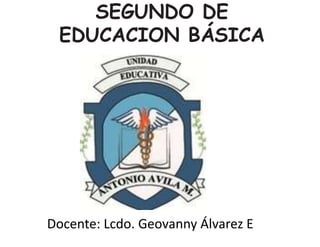 SEGUNDO DE
EDUCACION BÁSICA
Docente: Lcdo. Geovanny Álvarez E
 