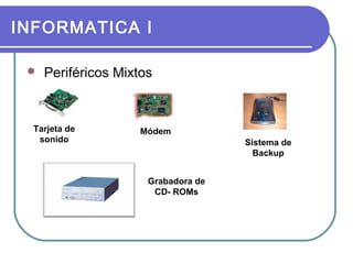 INFORMATICA I


Periféricos Mixtos

Tarjeta de
sonido

Módem
Sistema de
Backup
Grabadora de
CD- ROMs

 