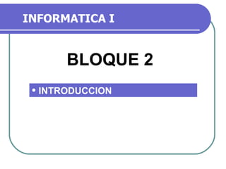INFORMATICA I ,[object Object],BLOQUE 2 