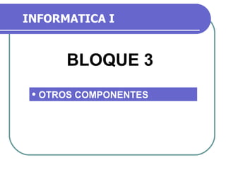 INFORMATICA I ,[object Object],BLOQUE 3 
