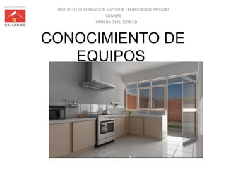 INSTITUTO DE EDUCACION SUPERIOR TECNOLOGICO PRIVADO
CUMBRE
RMN No 0345-2008-ED
CONOCIMIENTO DE
EQUIPOS
 