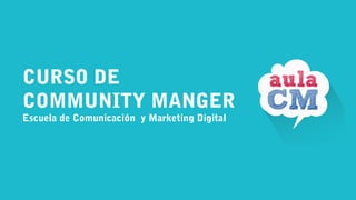CURSO DE
COMMUNITY MANGER
Escuela de Comunicación y Marketing Digital
 