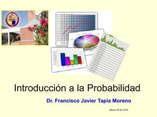 Introducción a la Probabilidad
Dr. Francisco Javier Tapia Moreno
Marzo 29 de 2016.
 