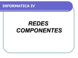 INFORMATICA IV REDES  COMPONENTES 