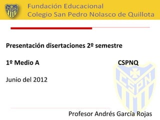 Presentación disertaciones 2º semestre

1º Medio A                          CSPNQ

Junio del 2012



                    Profesor Andrés García Rojas
 