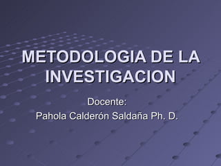 METODOLOGIA DE LA INVESTIGACION Docente: Pahola Calderón Saldaña Ph. D. 