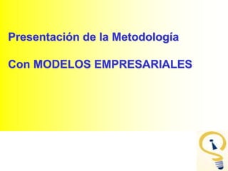 Presentación de la Metodología
Con MODELOS EMPRESARIALES
 