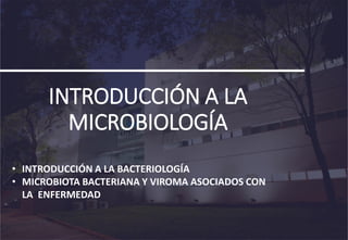 INTRODUCCIÓN A LA
MICROBIOLOGÍA
• INTRODUCCIÓN A LA BACTERIOLOGÍA
• MICROBIOTA BACTERIANA Y VIROMA ASOCIADOS CON
LA ENFERMEDAD
 