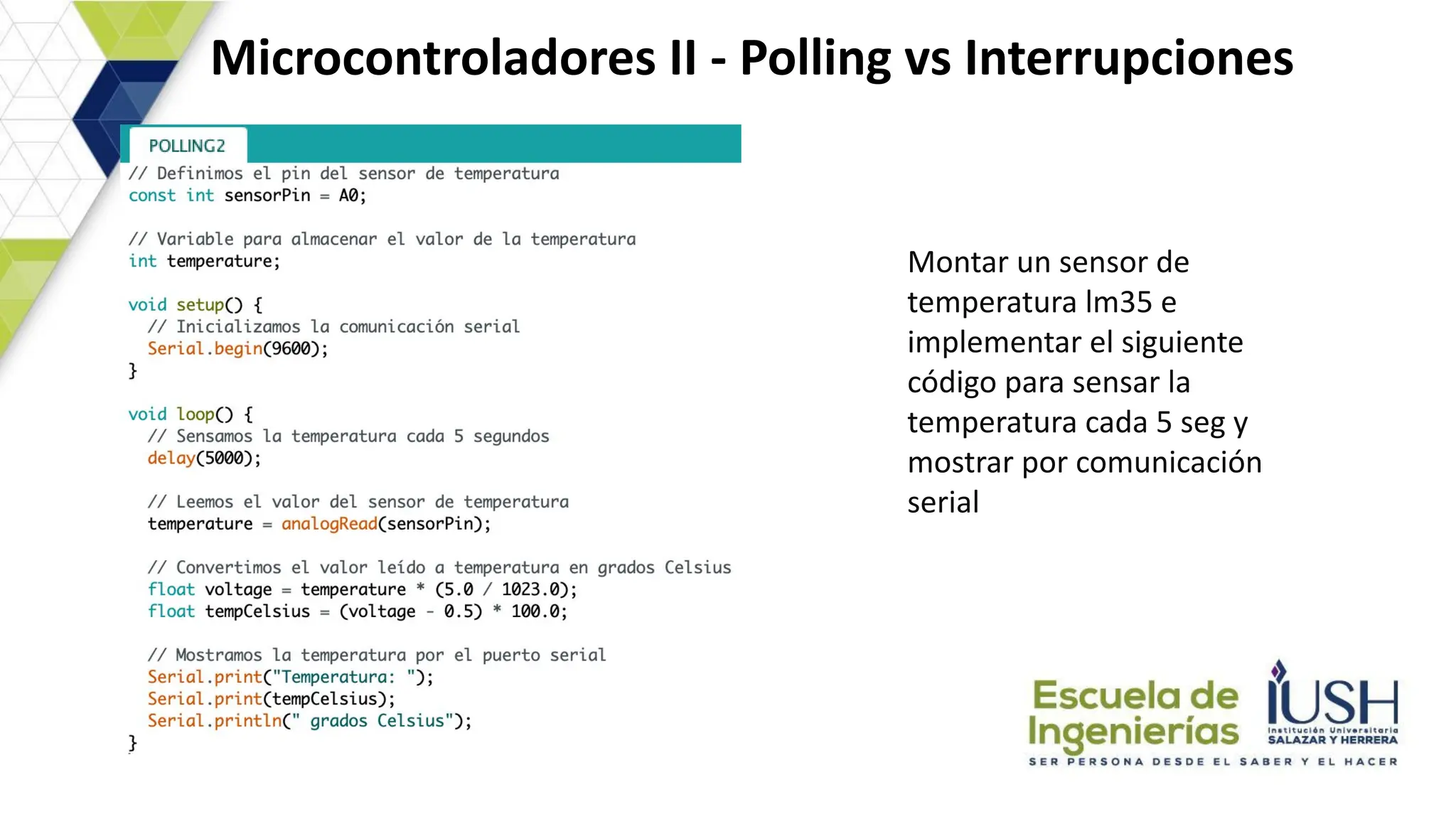 Microcontroladores II - Polling vs Interrupciones
Montar un sensor de
temperatura lm35 e
implementar el siguiente
código para sensar la
temperatura cada 5 seg y
mostrar por comunicación
serial
 