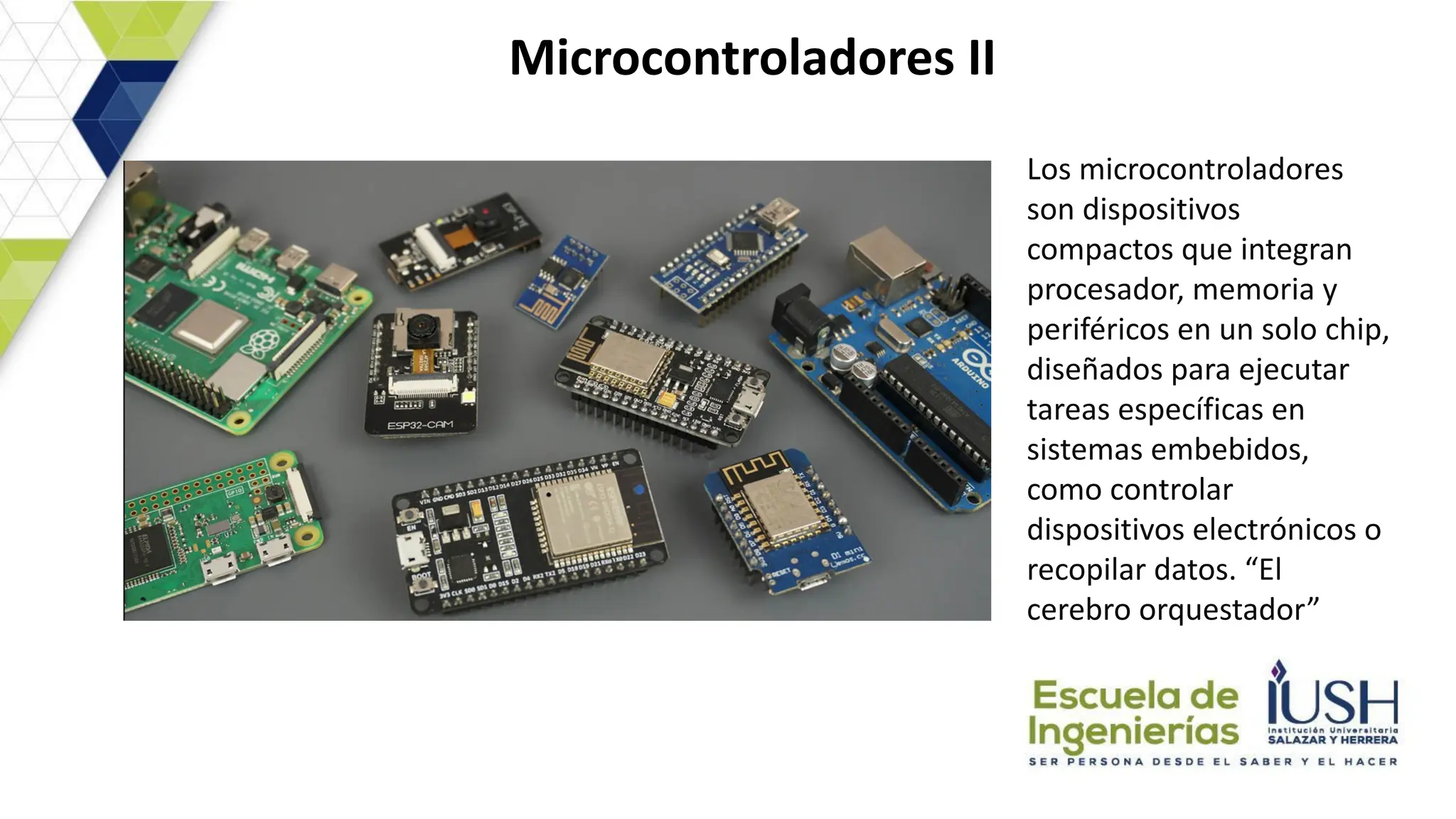 Microcontroladores II
Los microcontroladores
son dispositivos
compactos que integran
procesador, memoria y
periféricos en un solo chip,
diseñados para ejecutar
tareas específicas en
sistemas embebidos,
como controlar
dispositivos electrónicos o
recopilar datos. “El
cerebro orquestador”
 
