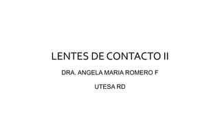 LENTES DE CONTACTO II
DRA. ANGELA MARIA ROMERO F
UTESA RD
 