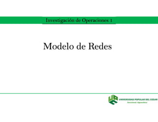 Investigación de Operaciones 1
Modelo de Redes
 