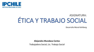 ASIGNATURA:
Desarrollo Moral Kohlberg
Alejandra Mundaca Cortes
Trabajadora Social, Lic. Trabajo Social
 