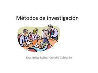 Métodos de investigación
Dra. Betty Esther Cohaila Calderón
 