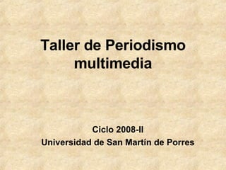 Taller de Periodismo multimedia Ciclo 2008-II Universidad de San Martín de Porres 