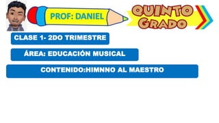 ÁREA: EDUCACIÓN MUSICAL
CLASE 1- 2DO TRIMESTRE
CONTENIDO:HIMNNO AL MAESTRO
 