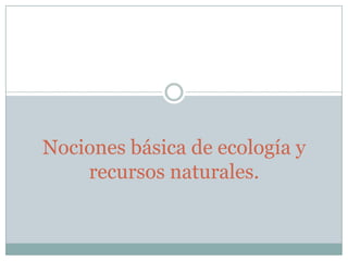 Nociones básica de ecología y
    recursos naturales.
 