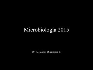 Microbiología 2015
Dr. Alejandro Dinamarca T.
 