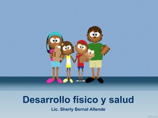 Desarrollo físico y salud
Lic. Sherly Bernal Allende

 