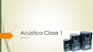 Acústica Clase 1
25-05-2013
 
