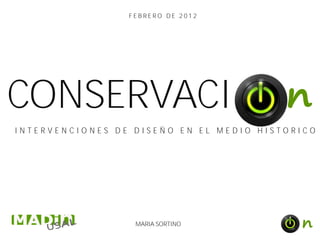 FEBRERO DE 2012




CONSERVACI                               n
INTERVENCIONES DE DISEÑO EN EL MEDIO HISTORICO




                  MARIA SORTINO            n
 