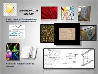CREATIVIDAD AL DISEÑAR A poner en práctica los conocimientos básicos del diseño, como herramienta fundamental de todo Diseñador de Interiores