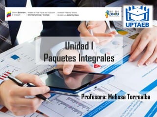 Unidad I
Paquetes Integrales
Profesora: Melissa Torrealba
 