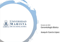Gerontología Básica
Joaquín García López
Octubre de 2022
 