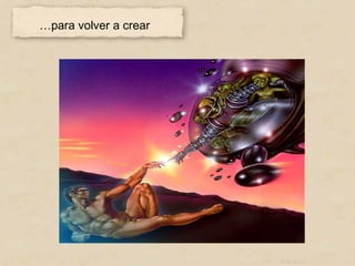 …para volver a crear
 