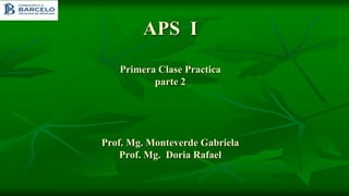 APS I
Primera Clase Practica
parte 2
Prof. Mg. Monteverde Gabriela
Prof. Mg. Doria Rafael
 