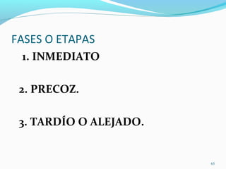 FASES O ETAPAS
1. INMEDIATO
2. PRECOZ.
3. TARDÍO O ALEJADO.
65
 