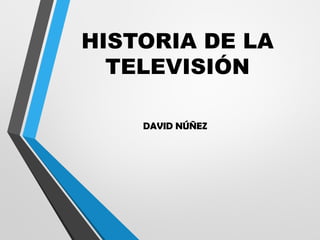 HISTORIA DE LA
TELEVISIÓN
DAVID NÚÑEZ
 