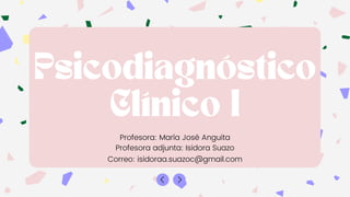 Psicodiagnóstico
Clínico I
Profesora: María José Anguita
Profesora adjunta: Isidora Suazo
Correo: isidoraa.suazoc@gmail.com
 