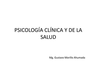 PSICOLOGÍA CLÍNICA Y DE LA
SALUD
Mg. Gustavo Morillo Ahumada
 