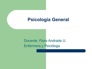 Psicología General



Docente: Flora Andrade U.
Enfermera y Psicóloga
 