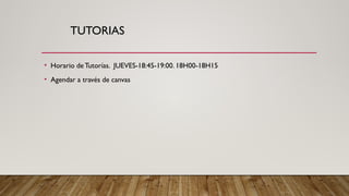 TUTORIAS
• Horario deTutorías. JUEVES-18:45-19:00. 18H00-18H15
• Agendar a través de canvas
 