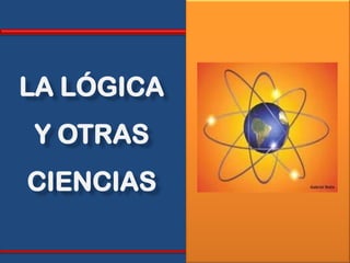 LA LÓGICA
Y OTRAS
CIENCIAS
 