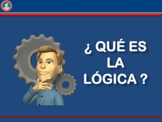 ¿ QUÉ ES
   LA
LÓGICA ?
 