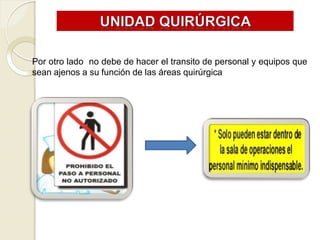 Por otro lado no debe de hacer el transito de personal y equipos que
sean ajenos a su función de las áreas quirúrgica
 