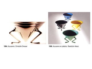 Cursos de Doctorado 2008
                                                                                         Ramón Rubio




1864. Azucarero. Christofer Dresser   1990. Azucarero en plástico. Reedición Alessi
 