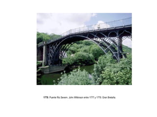Cursos de Doctorado 2008
                                                                                       Ramón Rubio




1779. Puente Rio Severn. John Wilkinson entre 1777 y 1779. Gran Bretaña.
 