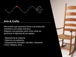 Cursos de Doctorado 2008
Ramón Rubio
Movimiento que reacciona frente a la producción
industrial y a la moda victoriana.
Regreso a los gremios como único modo de
garantizar la dignidad de los objetos.
• Rechazo de la máquina
• Retorno a la artesanía
• Búsqueda de honradez, sencillez, búsqueda
moral, religiosa, ética…
Arts & Crafts
 