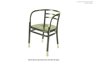 Cursos de Doctorado 2008
Ramón Rubio
1904-06. Silla de la Caja Postal de Viena 1904-1906. Otto Wagner
 