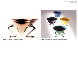 Cursos de Doctorado 2008
Ramón Rubio
1864. Azucarero. Christofer Dresser 1990. Azucarero en plástico. Reedición Alessi
 