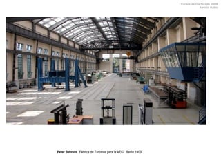 Cursos de Doctorado 2008
Ramón Rubio
Peter Behrens Fábrica de Turbinas para la AEG. Berlín 1909
 