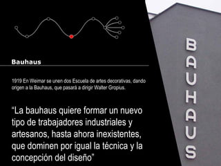 Cursos de Doctorado 2008
Ramón Rubio
Bauhaus
1919 En Weimar se unen dos Escuela de artes decorativas, dando
origen a la Bauhaus, que pasará a dirigir Walter Gropius.
“La bauhaus quiere formar un nuevo
tipo de trabajadores industriales y
artesanos, hasta ahora inexistentes,
que dominen por igual la técnica y la
concepción del diseño”
 